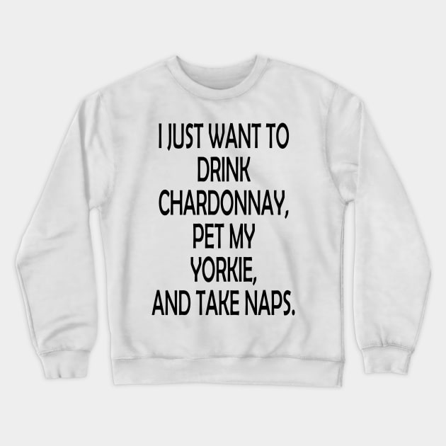 I Just Want To Drink Chardonnay, Pet My Yorkie,And Take Naps Crewneck Sweatshirt by zackmuse1